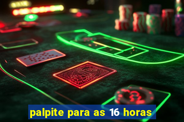 palpite para as 16 horas